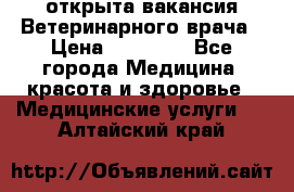  открыта вакансия Ветеринарного врача › Цена ­ 42 000 - Все города Медицина, красота и здоровье » Медицинские услуги   . Алтайский край